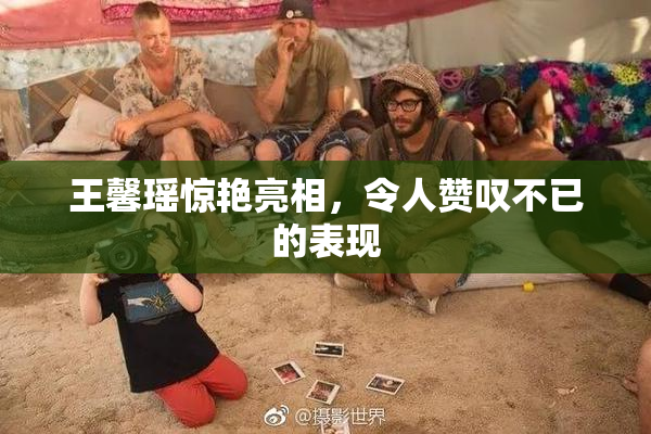 王馨瑶惊艳亮相，令人赞叹不已的表现
