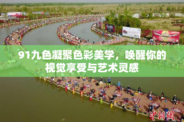91九色凝聚色彩美学，唤醒你的视觉享受与艺术灵感