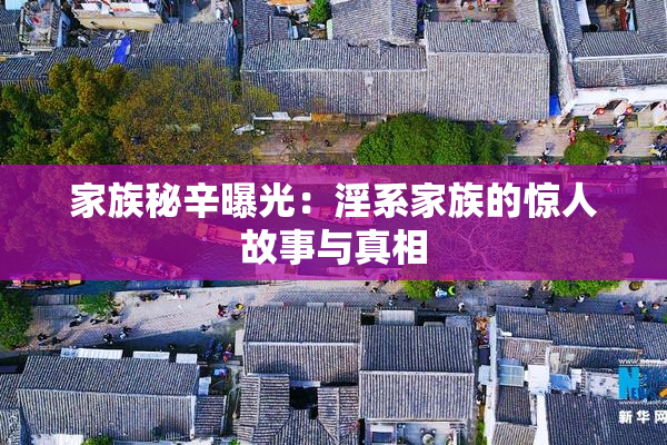 家族秘辛曝光：淫系家族的惊人故事与真相