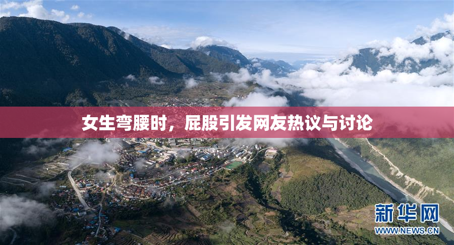 女生弯腰时，屁股引发网友热议与讨论
