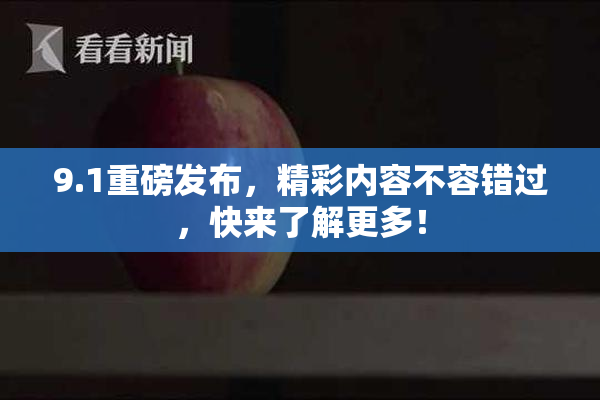 9.1重磅发布，精彩内容不容错过，快来了解更多！