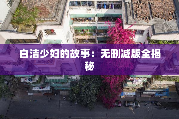 白洁少妇的故事：无删减版全揭秘