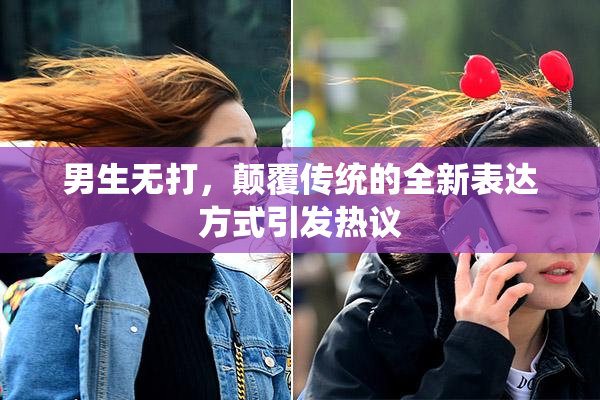 男生无打，颠覆传统的全新表达方式引发热议