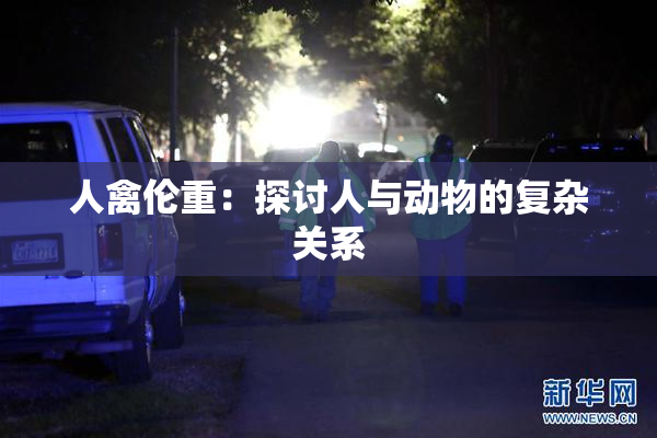 人禽伦重：探讨人与动物的复杂关系