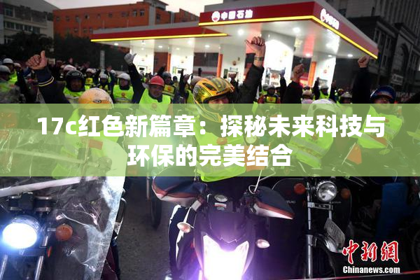 17c红色新篇章：探秘未来科技与环保的完美结合