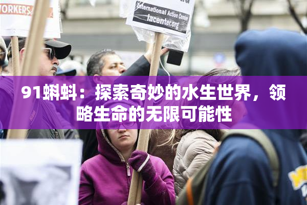 91蝌蚪：探索奇妙的水生世界，领略生命的无限可能性