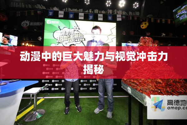 动漫中的巨大魅力与视觉冲击力揭秘