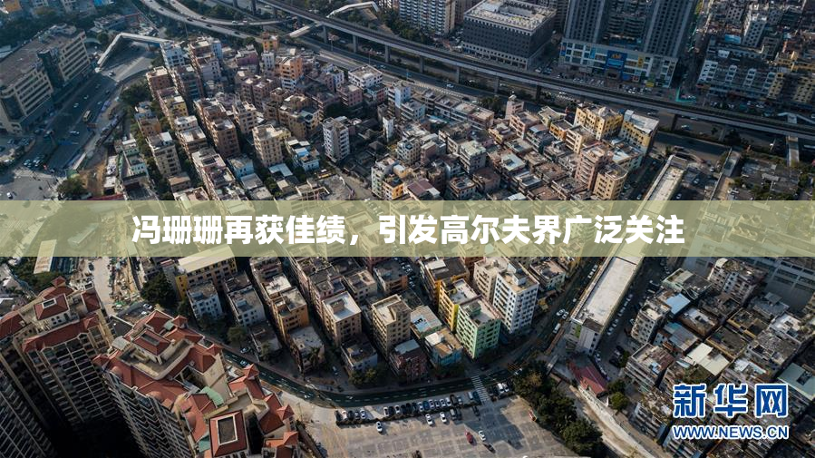 冯珊珊再获佳绩，引发高尔夫界广泛关注