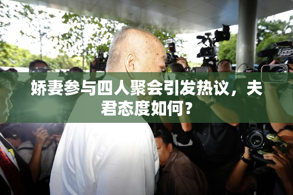 娇妻参与四人聚会引发热议，夫君态度如何？
