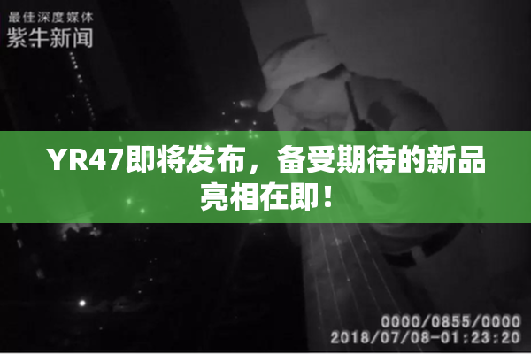 YR47即将发布，备受期待的新品亮相在即！