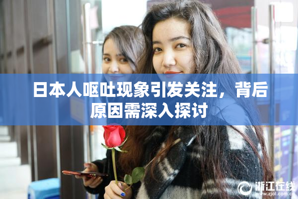日本人呕吐现象引发关注，背后原因需深入探讨