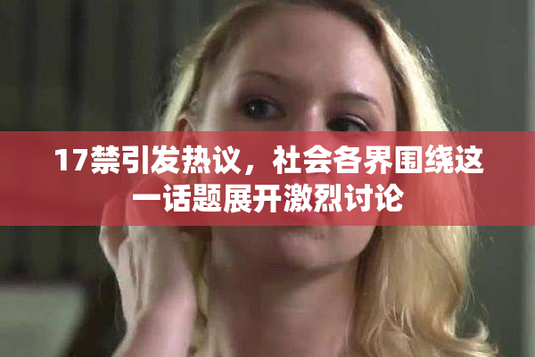17禁引发热议，社会各界围绕这一话题展开激烈讨论