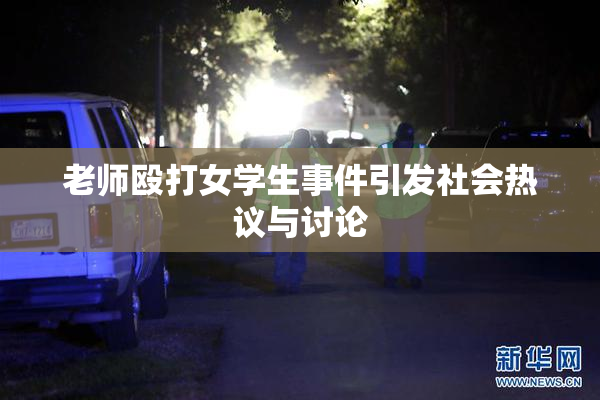 老师殴打女学生事件引发社会热议与讨论