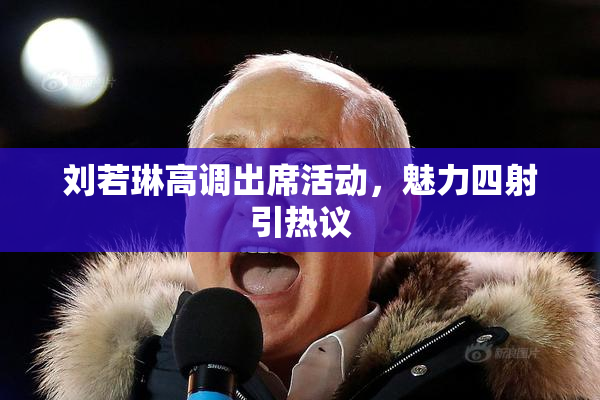 刘若琳高调出席活动，魅力四射引热议