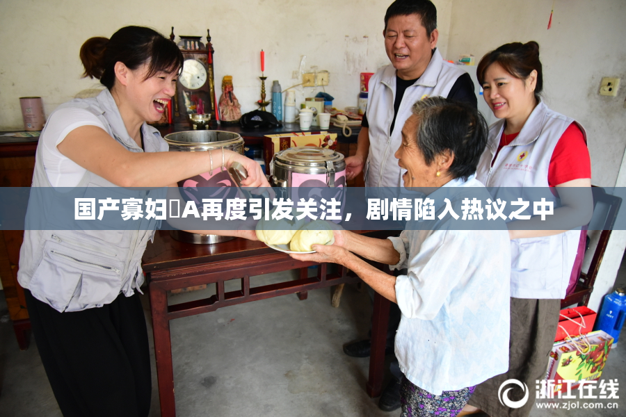 国产寡妇婬A再度引发关注，剧情陷入热议之中