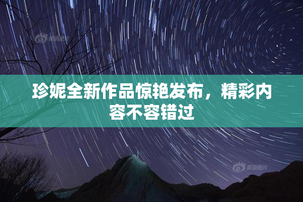 珍妮全新作品惊艳发布，精彩内容不容错过