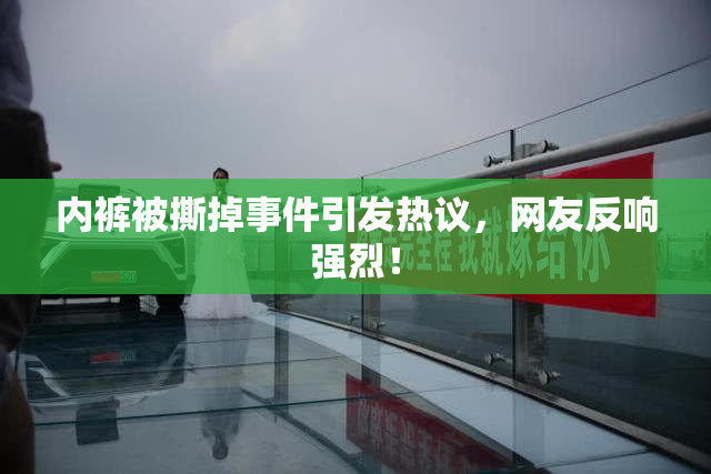 内裤被撕掉事件引发热议，网友反响强烈！