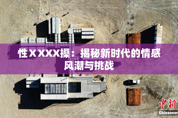 性ⅩXXX搡：揭秘新时代的情感风潮与挑战