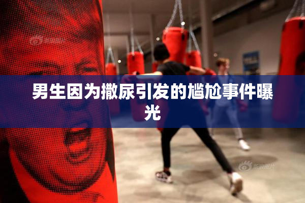 男生因为撒尿引发的尴尬事件曝光