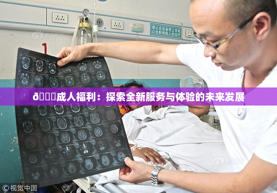 🔞成人福利：探索全新服务与体验的未来发展