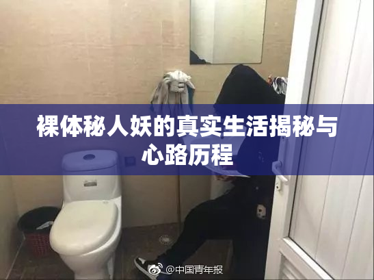 裸体秘人妖的真实生活揭秘与心路历程