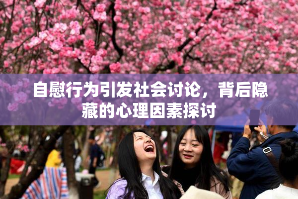 自慰行为引发社会讨论，背后隐藏的心理因素探讨