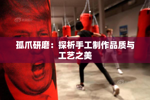 孤爪研磨：探析手工制作品质与工艺之美