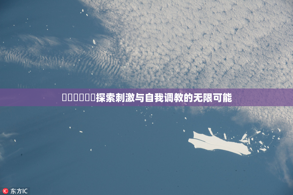 ❌‌❌‌❌‌探索刺激与自我调教的无限可能