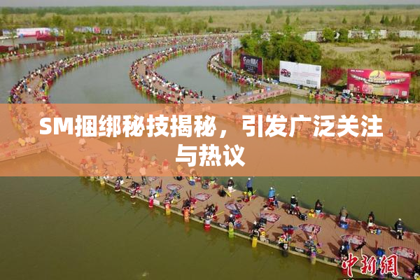 SM捆绑秘技揭秘，引发广泛关注与热议