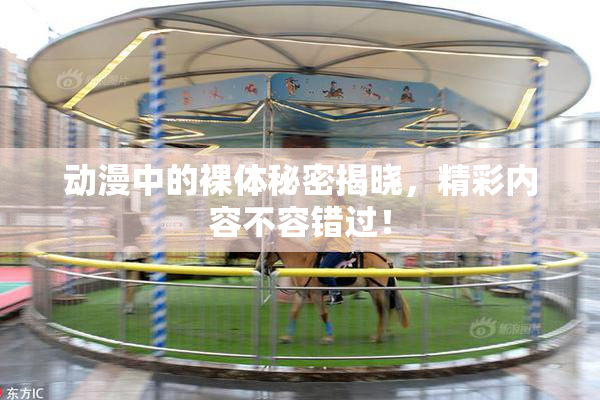 动漫中的裸体秘密揭晓，精彩内容不容错过！