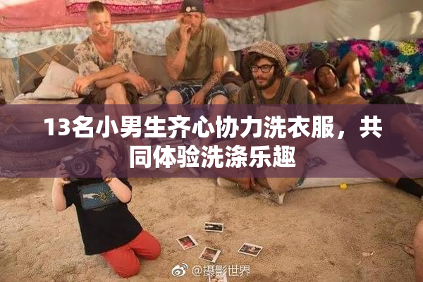 13名小男生齐心协力洗衣服，共同体验洗涤乐趣