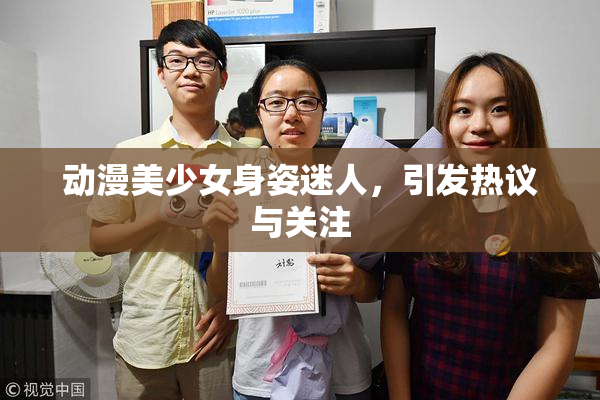 动漫美少女身姿迷人，引发热议与关注