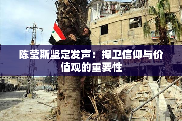 陈莹斯坚定发声：捍卫信仰与价值观的重要性