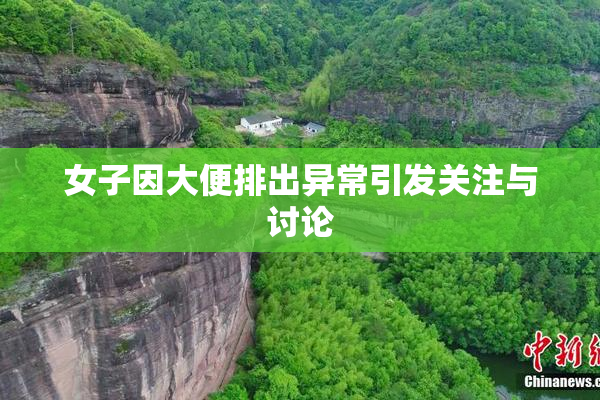 女子因大便排出异常引发关注与讨论
