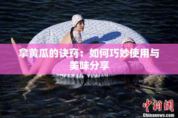 拿黄瓜的诀窍：如何巧妙使用与美味分享