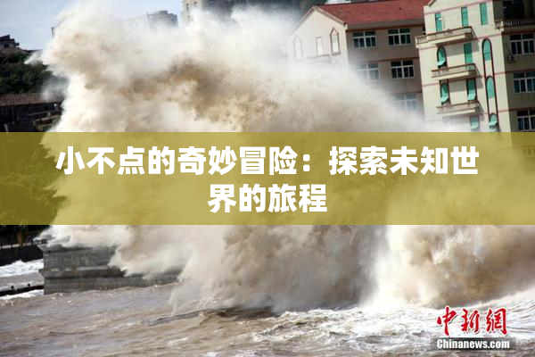 小不点的奇妙冒险：探索未知世界的旅程