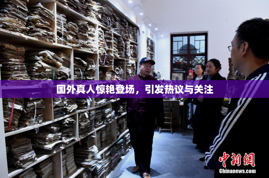 国外真人惊艳登场，引发热议与关注
