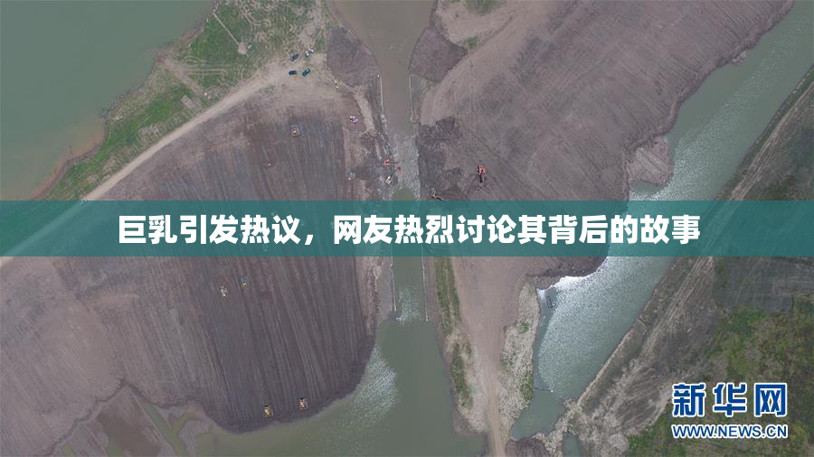 巨乳引发热议，网友热烈讨论其背后的故事