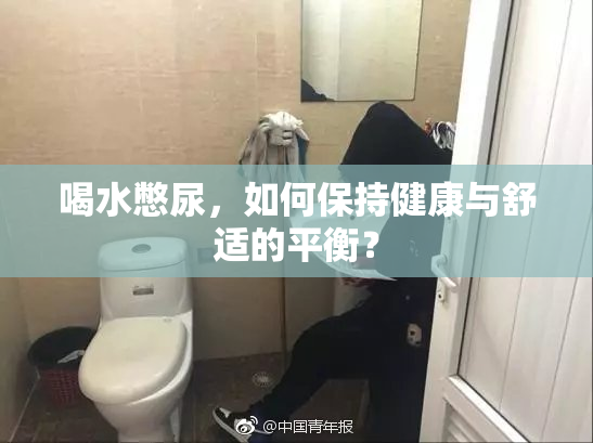 喝水憋尿，如何保持健康与舒适的平衡？