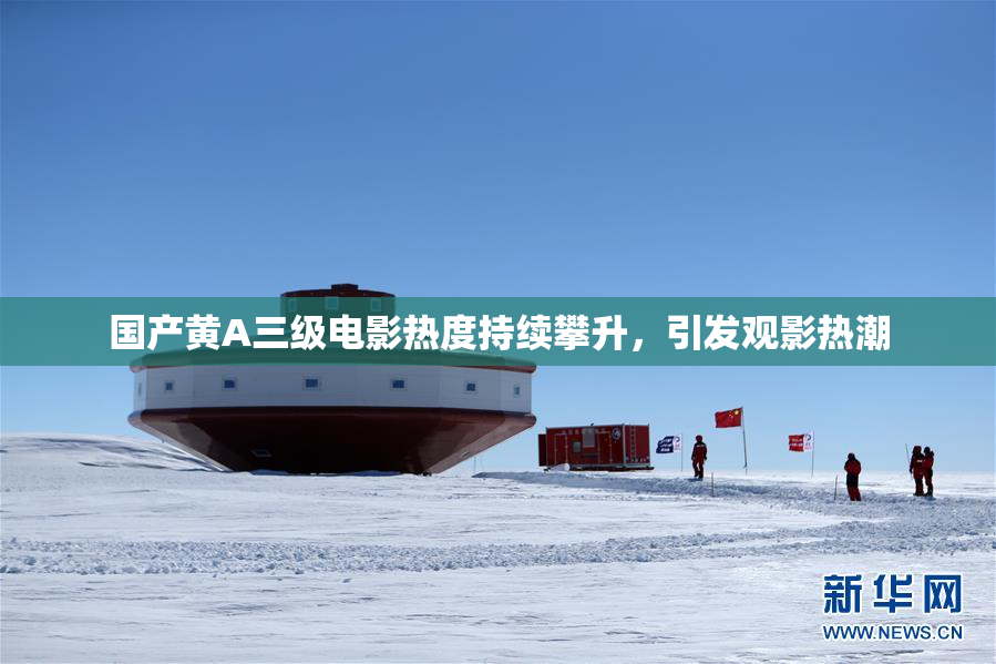 国产黄A三级电影热度持续攀升，引发观影热潮