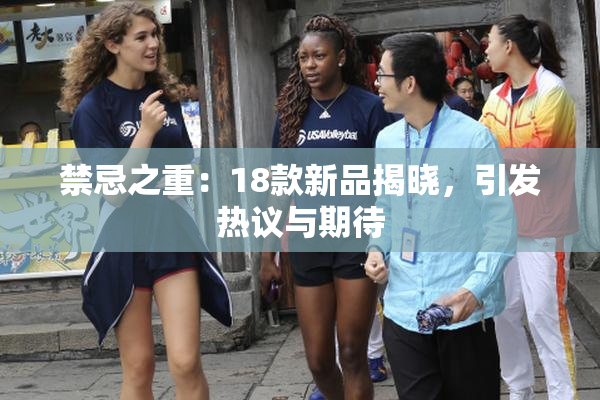 禁忌之重：18款新品揭晓，引发热议与期待