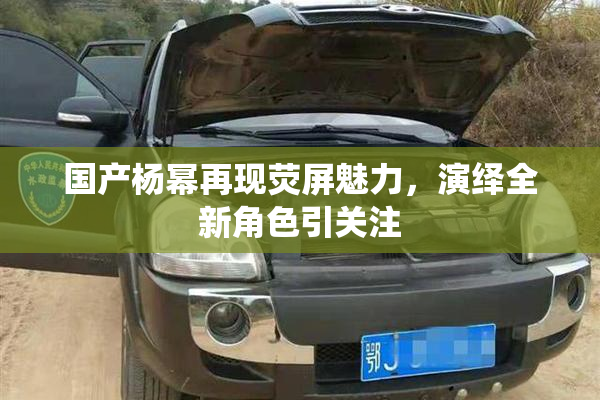 国产杨幂再现荧屏魅力，演绎全新角色引关注