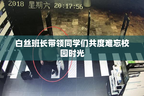 白丝班长带领同学们共度难忘校园时光