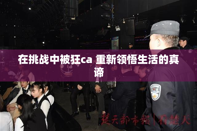 在挑战中被狂ca 重新领悟生活的真谛