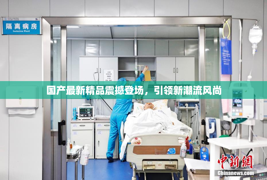 国产最新精品震撼登场，引领新潮流风尚