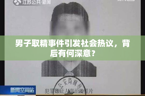 男子取精事件引发社会热议，背后有何深意？