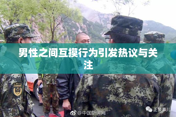男性之间互摸行为引发热议与关注