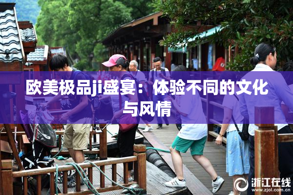 欧美极品ji盛宴：体验不同的文化与风情