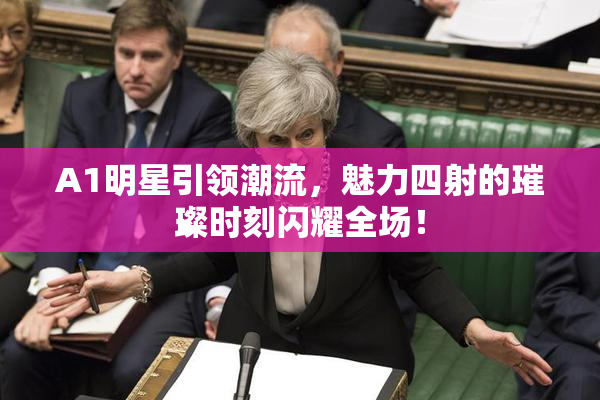 A1明星引领潮流，魅力四射的璀璨时刻闪耀全场！