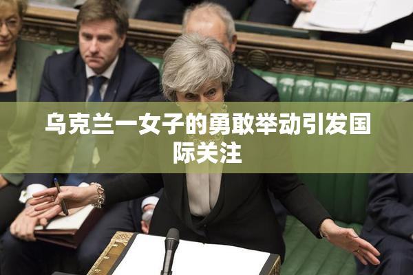 乌克兰一女子的勇敢举动引发国际关注